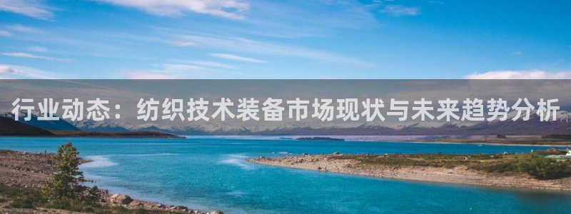星欧娱乐咋7O777：行业动态：纺织技术装备市场现状与未来趋