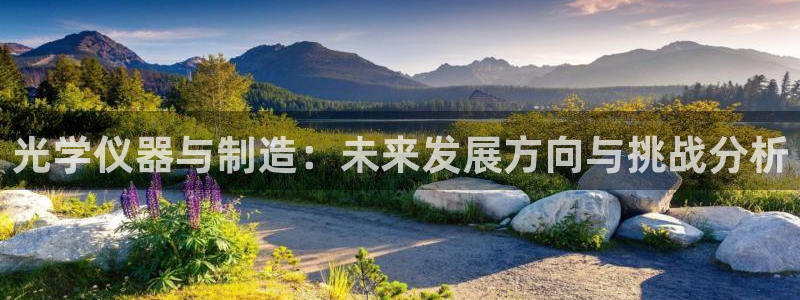 星欧娱乐负责人：光学仪器与制造：未来发展方向与挑战分析