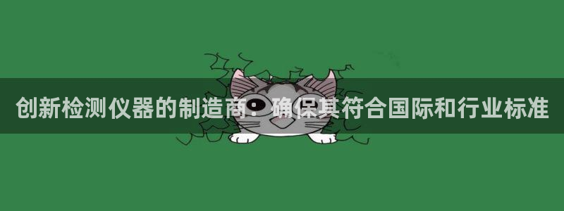 艾欧尼亚三星娱乐赛：创新检测仪器的制造商：确保其符合国际和行