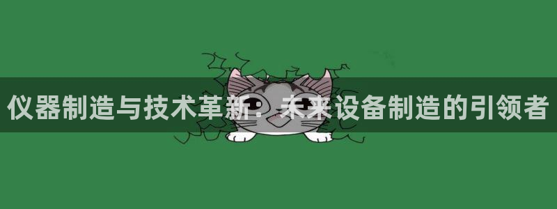 欧乐星城娱乐：仪器制造与技术革新：未来设备制造的引领者
