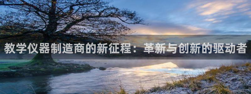 欧星老虎机娱乐：教学仪器制造商的新征程：革新与创新的驱动者