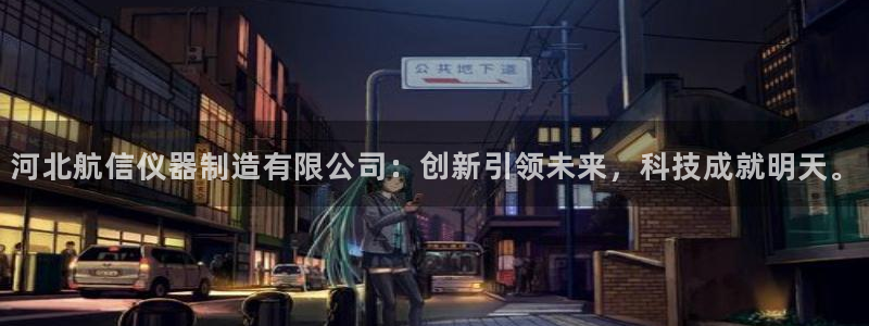 欧星娱乐视频：河北航信仪器制造有限公司：创新引领未来，科技成