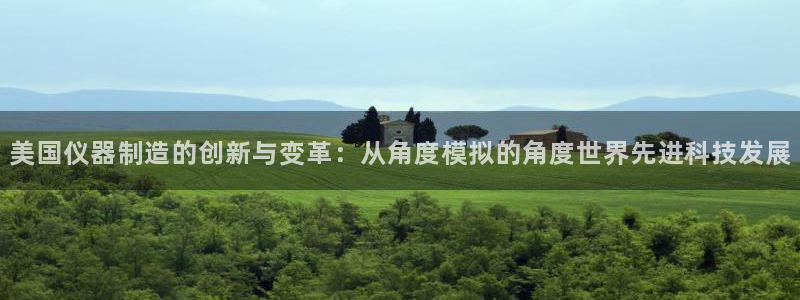欧星娱乐网址：美国仪器制造的创新与变革：从角度模拟的角度世界