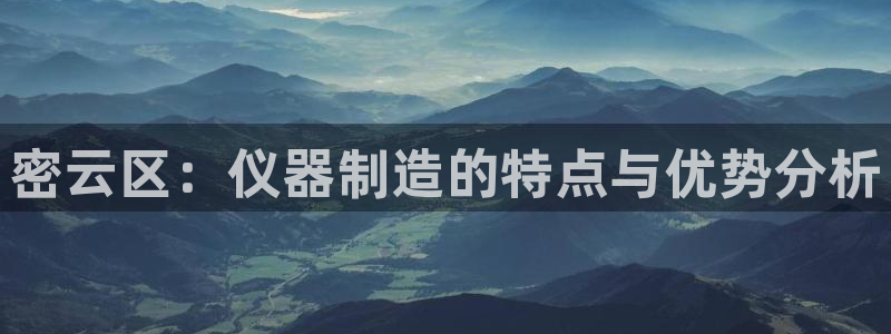 星欧娱乐招商：密云区：仪器制造的特点与优势分析