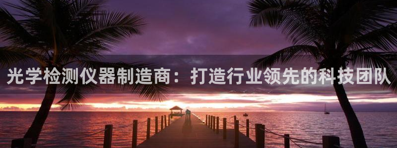欧星娱乐的活动：光学检测仪器制造商：打造行业领先的科技团队