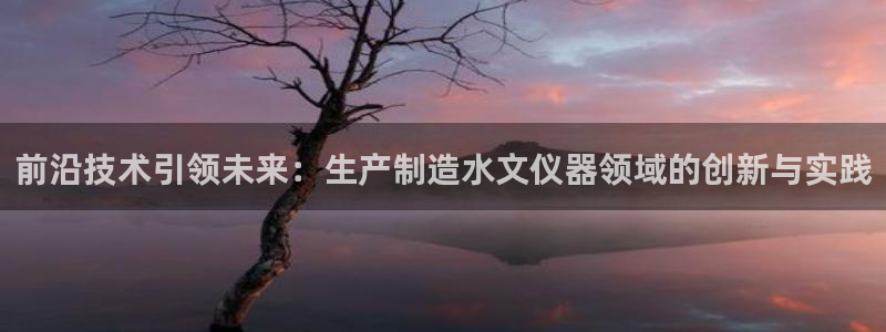 欧乐星城娱乐的介绍：前沿技术引领未来：生产制造水文仪器领域的