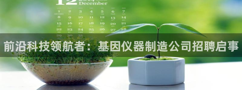 星欧娱乐注册：前沿科技领航者：基因仪器制造公司招聘启事