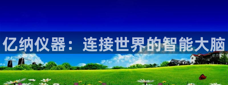 星欧娱乐挂机：亿纳仪器：连接世界的智能大脑