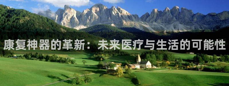 星欧娱乐注册：康复神器的革新：未来医疗与生活的可能性