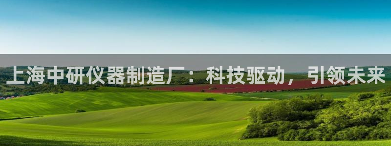 星欧娱乐最新消息今天：上海中研仪器制造厂：科技驱动，引领未来