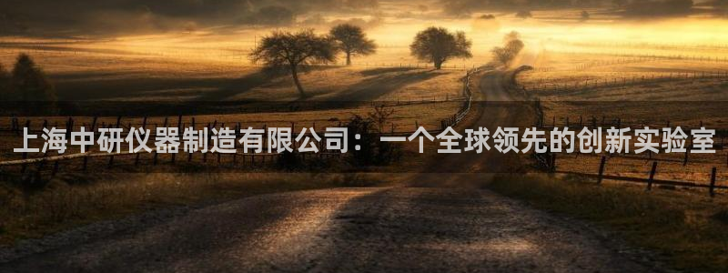 星欧娱乐平台测速线路：上海中研仪器制造有限公司：一个全球领先