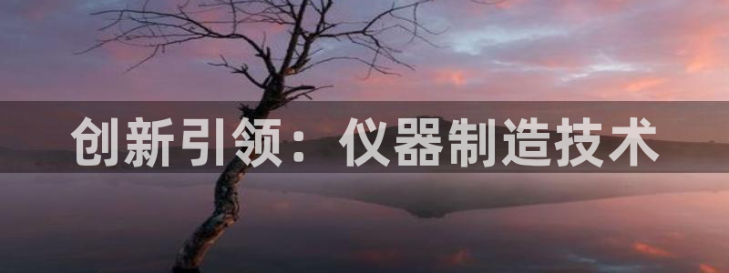 星辉娱乐进入欧连杯：创新引领：仪器制造技术