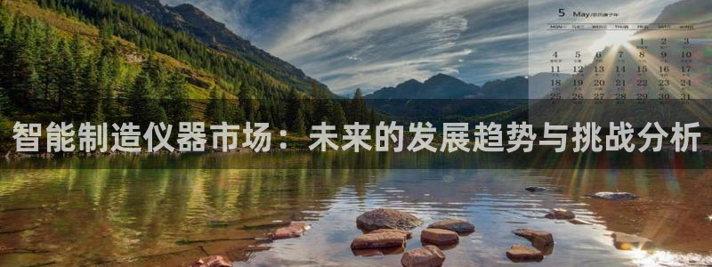 星欧娱乐登陆：智能制造仪器市场：未来的发展趋势与挑战分析
