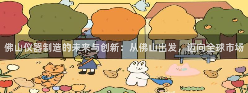 星欧娱乐注册官网入口：佛山仪器制造的未来与创新：从佛山出发，