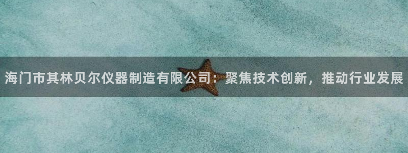 星欧娱乐官网登录入口：海门市其林贝尔仪器制造有限公司：聚焦技
