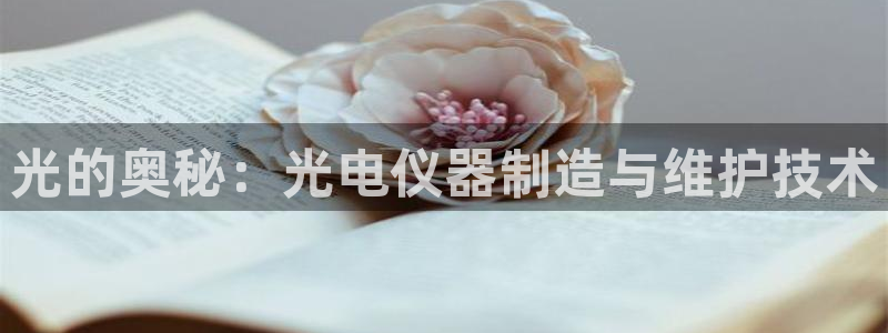 欧星娱乐注册：光的奥秘：光电仪器制造与维护技术