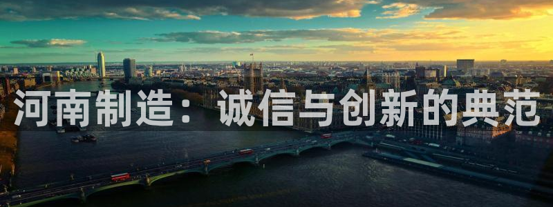 星欧娱乐人工客服电话：河南制造：诚信与创新的典范
