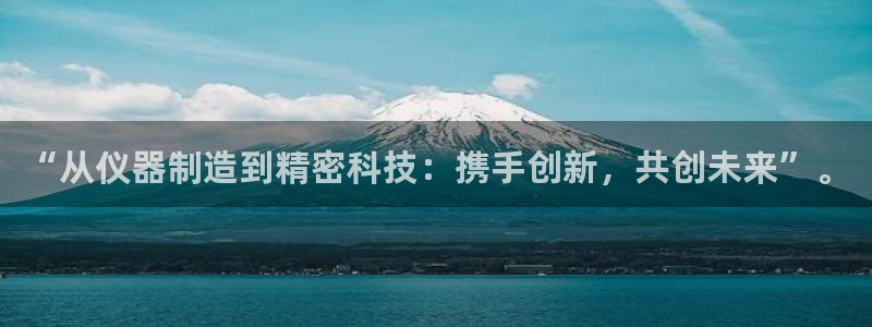 星欧娱乐注册40046：“从仪器制造到精密科技：携手创新，共
