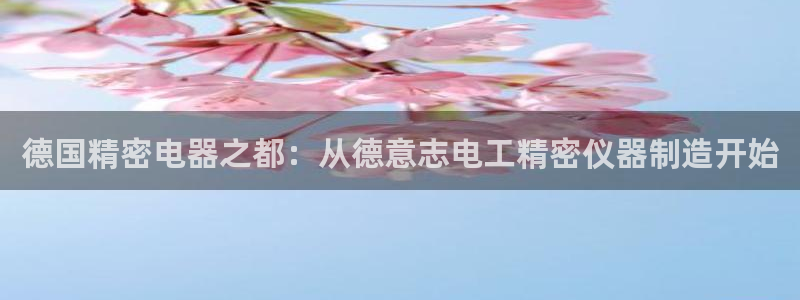 欧汇星娱乐城：德国精密电器之都：从德意志电工精密仪器制造开始