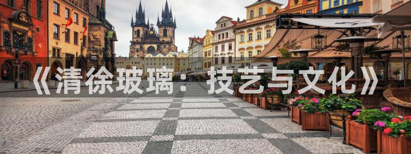 欧星娱乐下载：《清徐玻璃：技艺与文化》