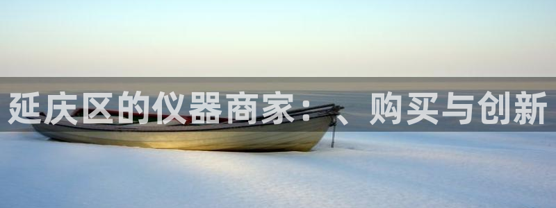 欧星开户娱乐：延庆区的仪器商家：、购买与创新