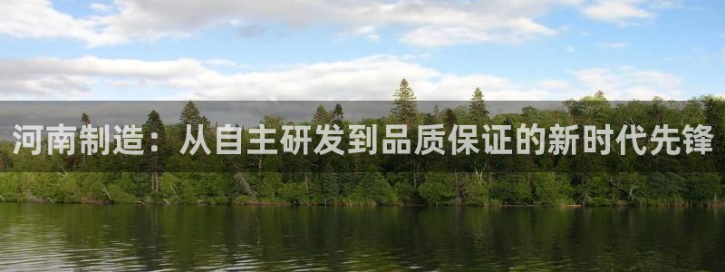 星欧娱乐号7o777：河南制造：从自主研发到品质保证的新时代