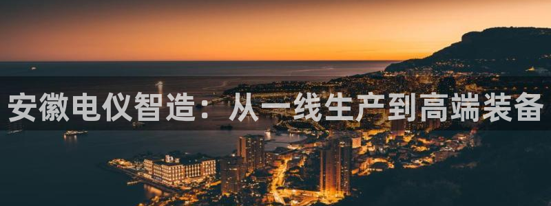 娱乐星扒客欧豪：安徽电仪智造：从一线生产到高端装备