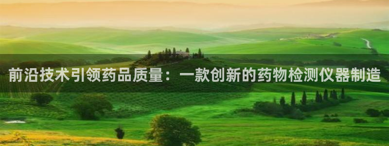 星欧娱乐官方客服电话：前沿技术引领药品质量：一款创新的药物检