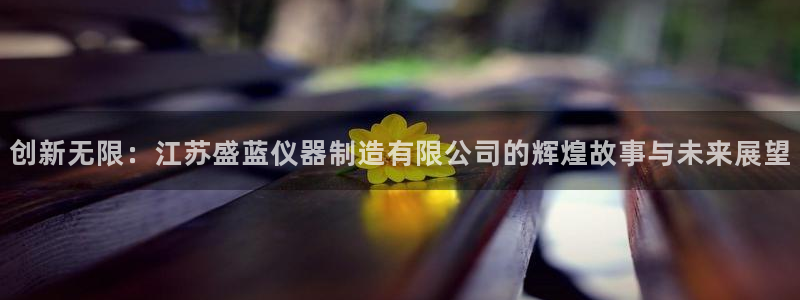 欧乐星城团购娱乐怎么样：创新无限：江苏盛蓝仪器制造有限公司的