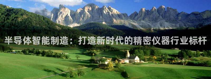 星欧娱乐围7O777：半导体智能制造：打造新时代的精密仪器行