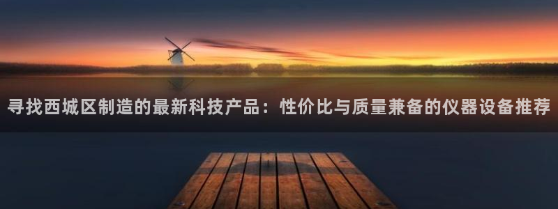 星欧娱乐登陆：寻找西城区制造的最新科技产品：性价比与质量兼备