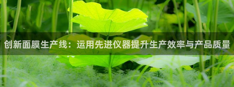 星娱乐欧嘉78778：创新面膜生产线：运用先进仪器提升生产效