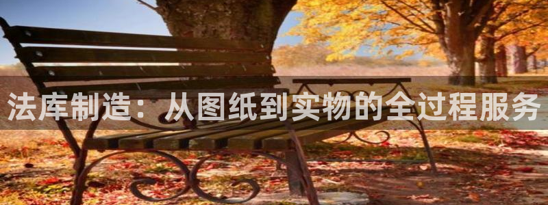 星欧娱乐登录网页版登录：法库制造：从图纸到实物的全过程服务