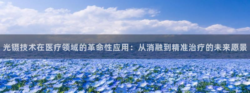 欧米星创文化娱乐：光镊技术在医疗领域的革命性应用：从消融到精