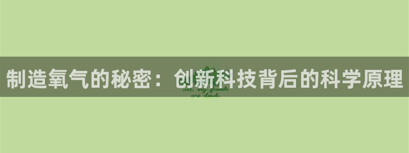星欧娱乐是什么：制造氧气的秘密：创新科技背后的科学原理