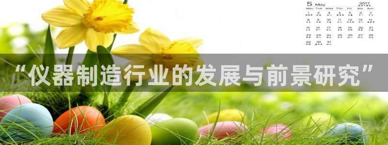 星欧娱乐黑科技是正规的吗：“仪器制造行业的发展与前景研究”