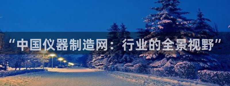 星欧娱乐下载：“中国仪器制造网：行业的全景视野”