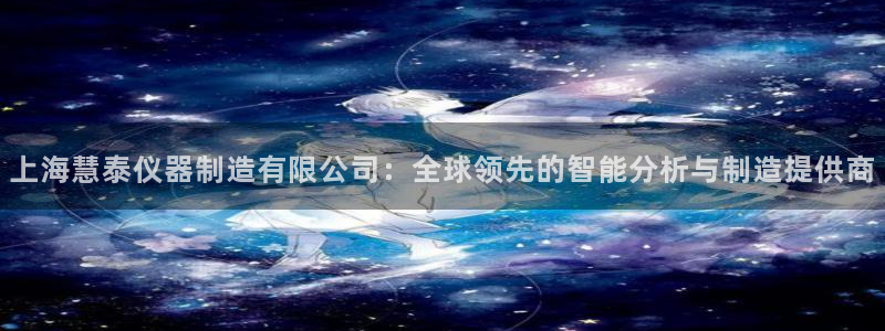 星欧娱乐公司：上海慧泰仪器制造有限公司：全球领先的智能分析与