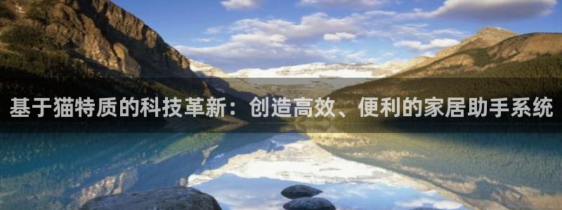 星欧娱乐彩票软件下载：基于猫特质的科技革新：创造高效、便利的