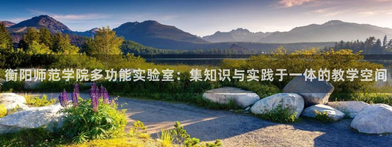 星欧娱乐意7O777：衡阳师范学院多功能实验室：集知识与实践