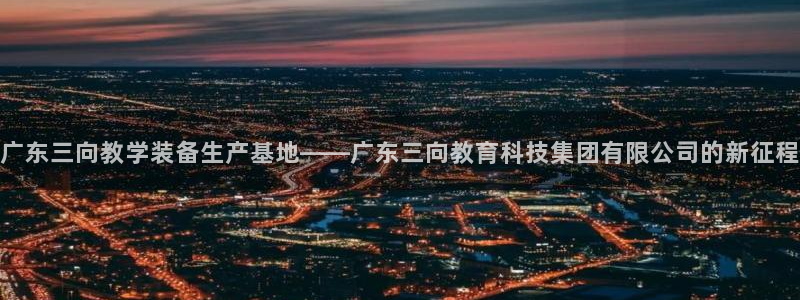 武汉欧汇星娱乐有限公司：广东三向教学装备生产基地——广东三向