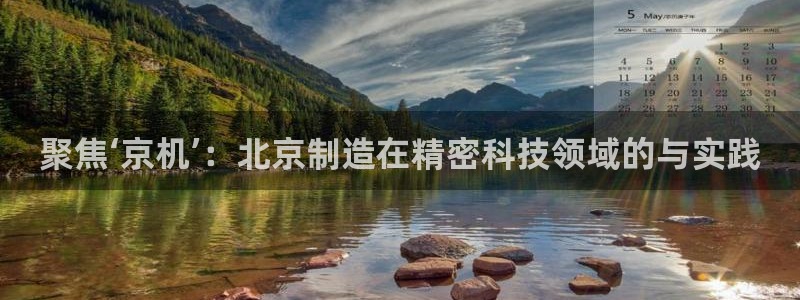 星欧娱乐平台注册：聚焦‘京机’：北京制造在精密科技领域的与实