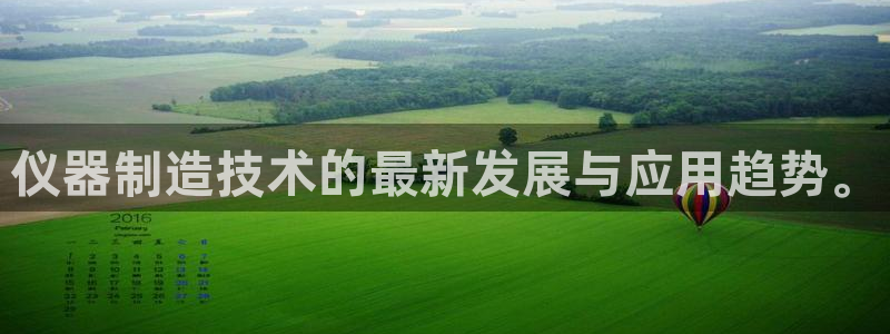 星欧娱乐主管招商中：仪器制造技术的最新发展与应用趋势。