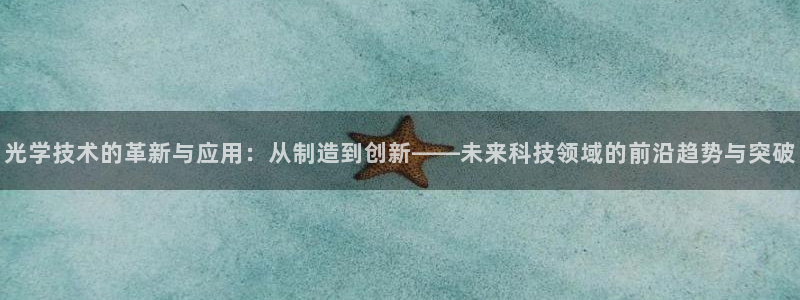 星欧娱乐雀V是什么平台：光学技术的革新与应用：从制造到创新—