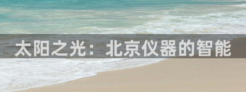 星欧娱乐掌7O777：太阳之光：北京仪器的智能
