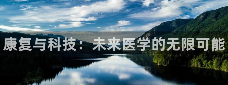 欧星娱乐怎么样：康复与科技：未来医学的无限可能