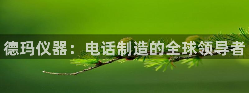 星欧娱乐娱乐是正规的吗：德玛仪器：电话制造的全球领导者