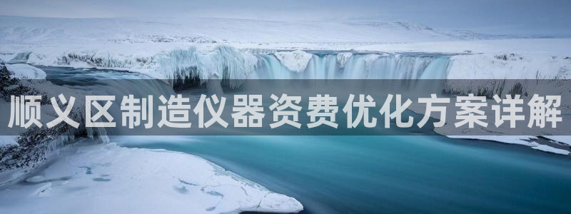 武汉欧汇星娱乐城：顺义区制造仪器资费优化方案详解