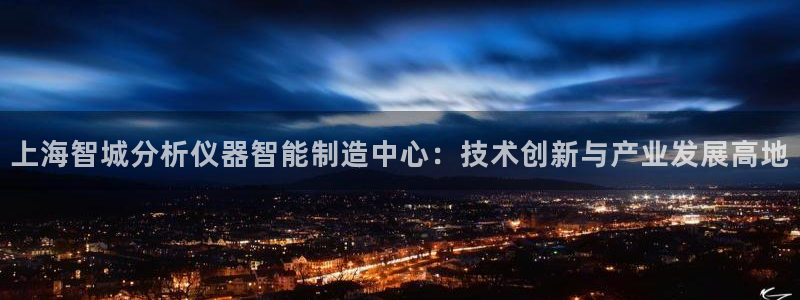 艾欧尼亚三星娱乐赛：上海智城分析仪器智能制造中心：技术创新与