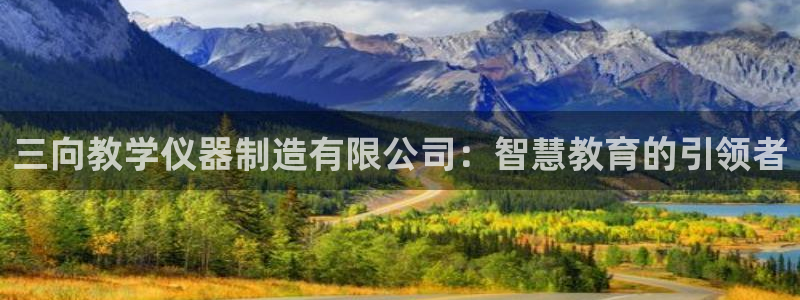 星欧娱乐倒闭了吗：三向教学仪器制造有限公司：智慧教育的引领者